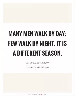 Many men walk by day; few walk by night. It is a different season Picture Quote #1