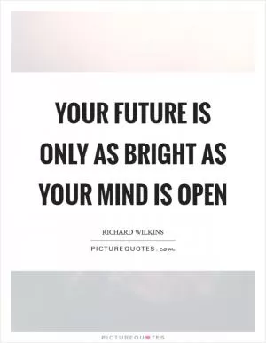 Your future is only as bright as your mind is open Picture Quote #1