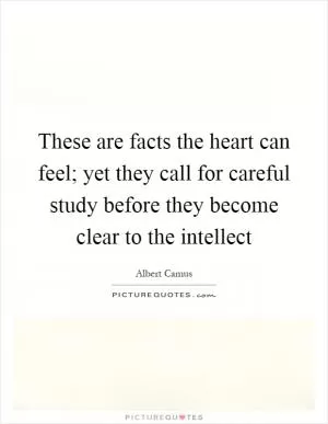 These are facts the heart can feel; yet they call for careful study before they become clear to the intellect Picture Quote #1