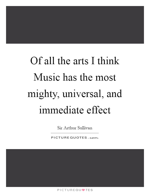Of all the arts I think Music has the most mighty, universal, and immediate effect Picture Quote #1
