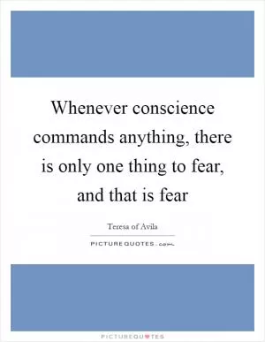 Whenever conscience commands anything, there is only one thing to fear, and that is fear Picture Quote #1