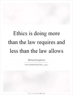 Ethics is doing more than the law requires and less than the law allows Picture Quote #1