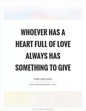 Whoever has a heart full of love always has something to give Picture Quote #1