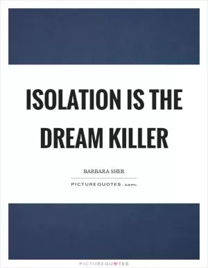 Isolation is the dream killer Picture Quote #1