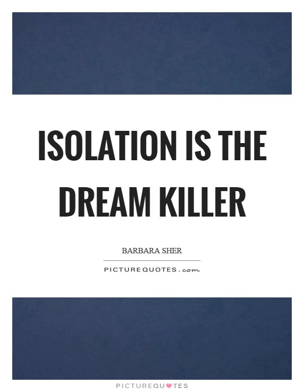 Isolation is the dream killer Picture Quote #1