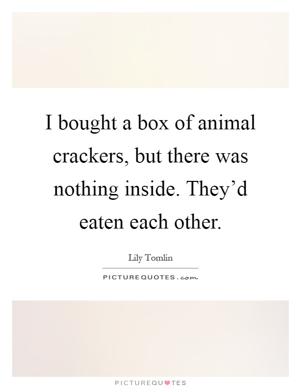 I bought a box of animal crackers, but there was nothing inside. They'd eaten each other Picture Quote #1
