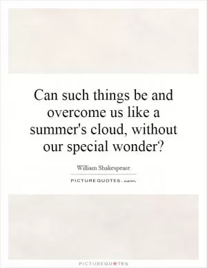 Can such things be and overcome us like a summer's cloud, without our special wonder? Picture Quote #1