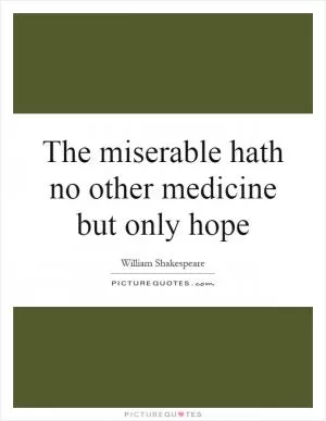 The miserable hath no other medicine but only hope Picture Quote #1