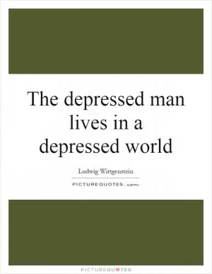 The depressed man lives in a depressed world Picture Quote #1