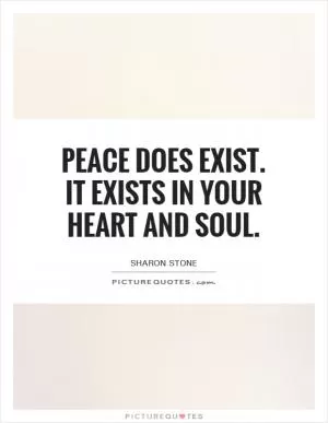 Peace does exist. It exists in your heart and soul Picture Quote #1