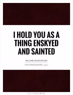 I hold you as a thing enskyed and sainted Picture Quote #1