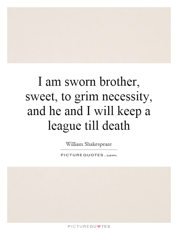 I am sworn brother, sweet, to grim necessity, and he and I will keep a league till death Picture Quote #1