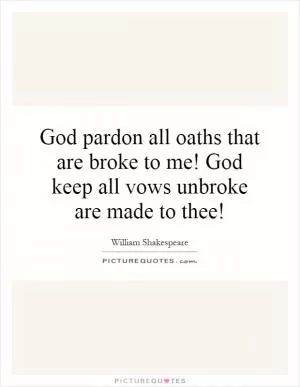 God pardon all oaths that are broke to me! God keep all vows unbroke are made to thee! Picture Quote #1