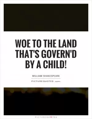 Woe to the land that's govern'd by a child! Picture Quote #1