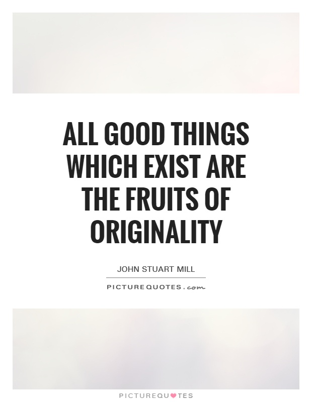 All good things which exist are the fruits of originality Picture Quote #1