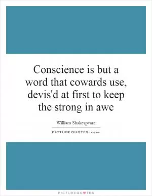 Conscience is but a word that cowards use, devis'd at first to keep the strong in awe Picture Quote #1