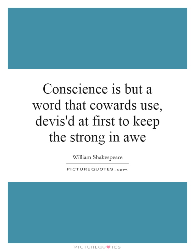 Conscience is but a word that cowards use, devis'd at first to keep the strong in awe Picture Quote #1