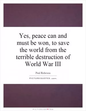Yes, peace can and must be won, to save the world from the terrible destruction of World War III Picture Quote #1