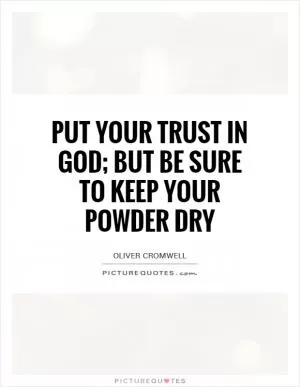 Put your trust in God; but be sure to keep your powder dry Picture Quote #1