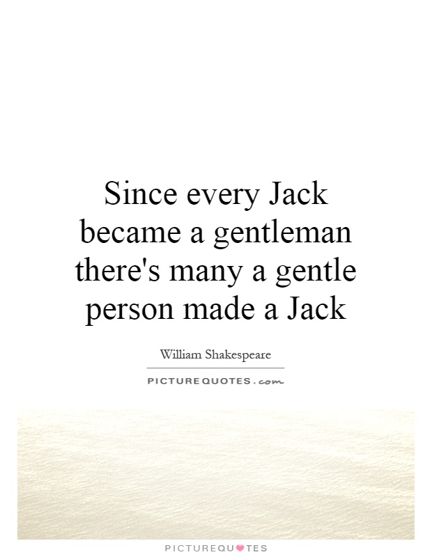 Since every Jack became a gentleman there's many a gentle person made a Jack Picture Quote #1