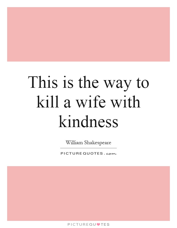 This is the way to kill a wife with kindness Picture Quote #1