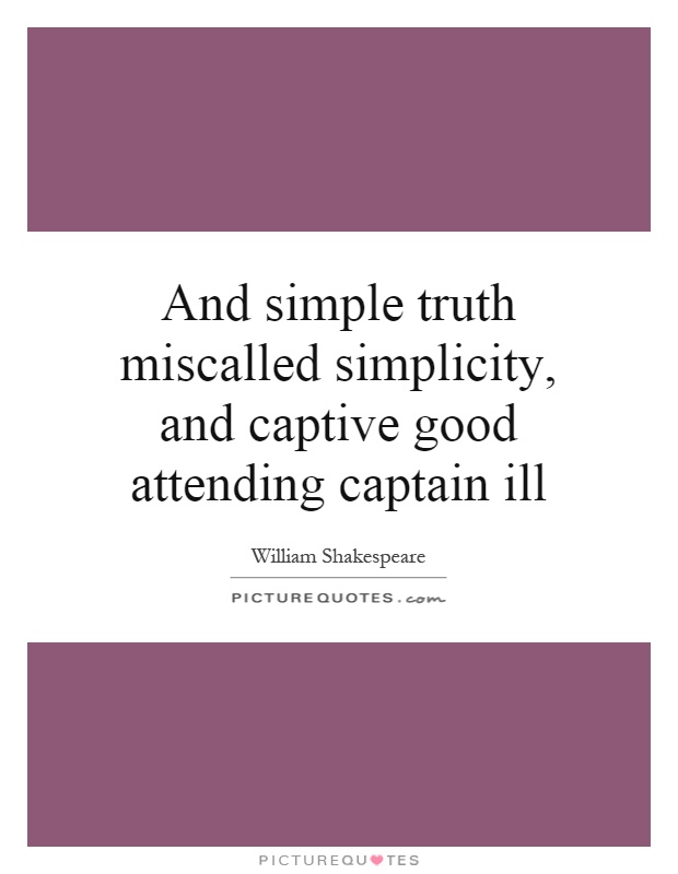 And simple truth miscalled simplicity, and captive good attending captain ill Picture Quote #1
