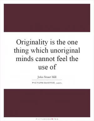 Originality is the one thing which unoriginal minds cannot feel the use of Picture Quote #1