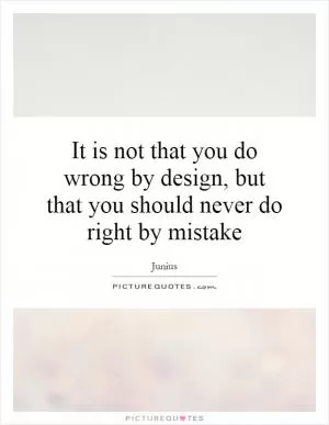 It is not that you do wrong by design, but that you should never do right by mistake Picture Quote #1