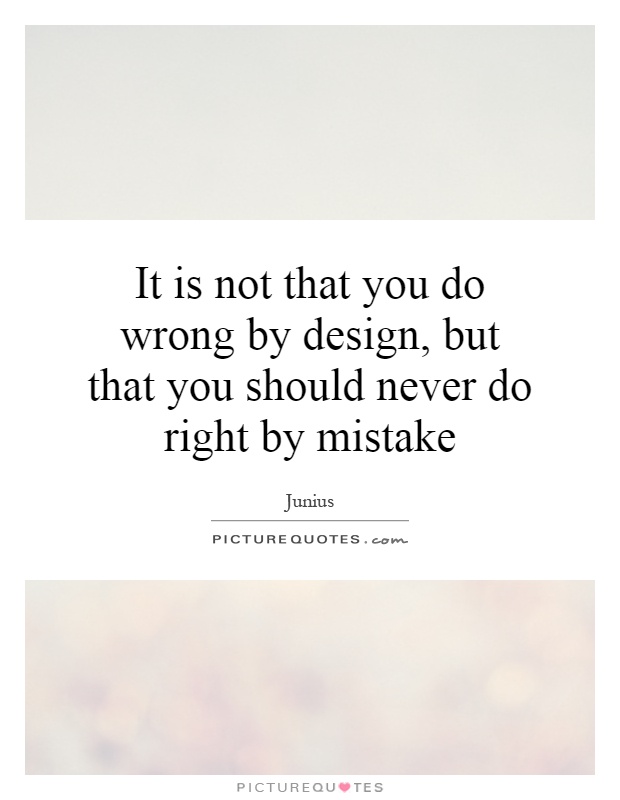 It is not that you do wrong by design, but that you should never do right by mistake Picture Quote #1