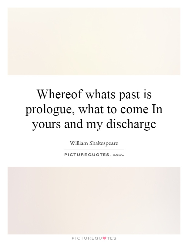 Whereof whats past is prologue, what to come In yours and my discharge Picture Quote #1