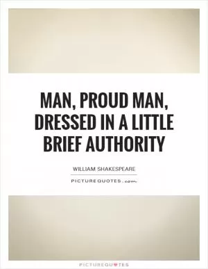 Man, proud man, dressed in a little brief authority Picture Quote #1
