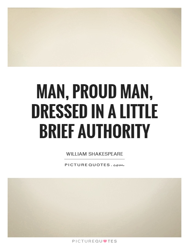 Man, proud man, dressed in a little brief authority Picture Quote #1