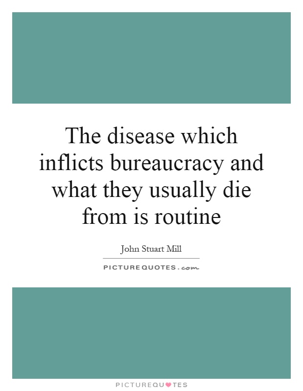 The disease which inflicts bureaucracy and what they usually die from is routine Picture Quote #1