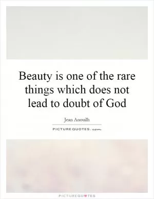 Beauty is one of the rare things which does not lead to doubt of God Picture Quote #1