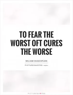 To fear the worst oft cures the worse Picture Quote #1