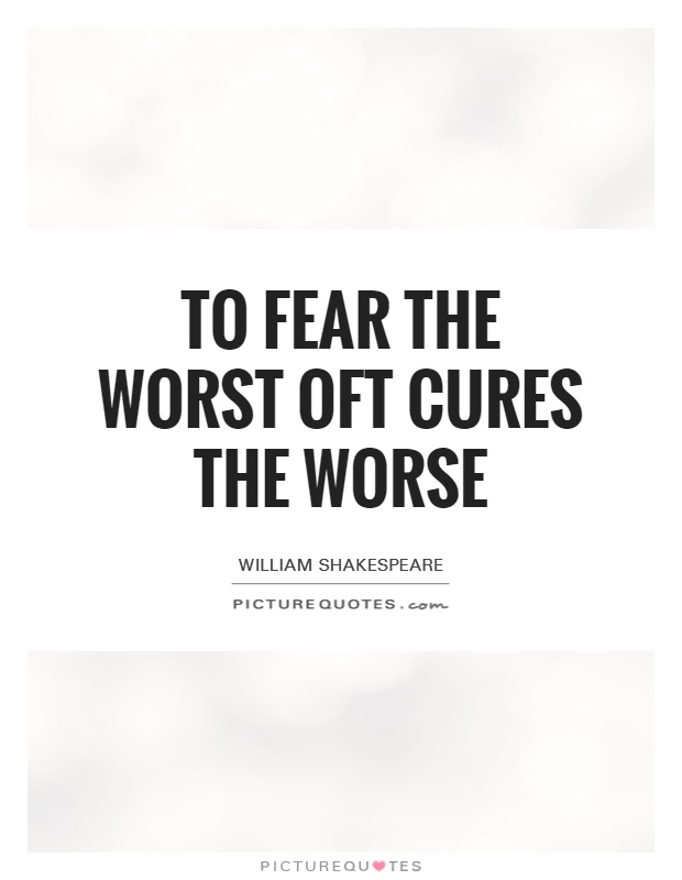 To fear the worst oft cures the worse Picture Quote #1