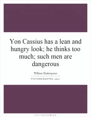 Yon Cassius has a lean and hungry look; he thinks too much; such men are dangerous Picture Quote #1