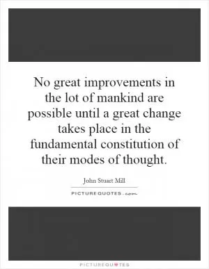 No great improvements in the lot of mankind are possible until a great change takes place in the fundamental constitution of their modes of thought Picture Quote #1