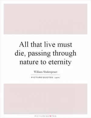 All that live must die, passing through nature to eternity Picture Quote #1