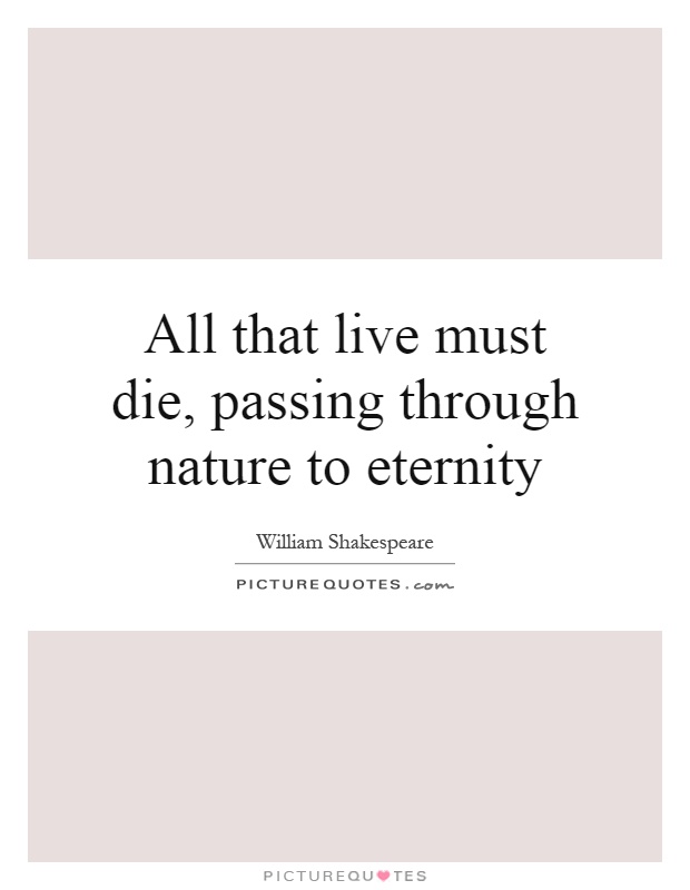 All that live must die, passing through nature to eternity Picture Quote #1