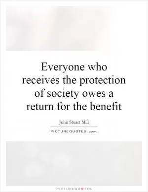 Everyone who receives the protection of society owes a return for the benefit Picture Quote #1