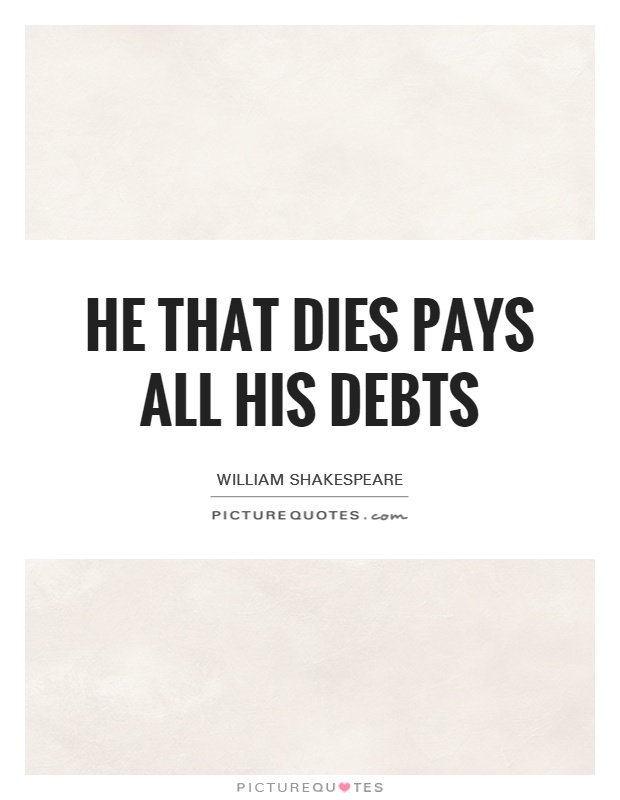 He that dies pays all his debts Picture Quote #1