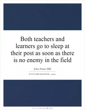 Both teachers and learners go to sleep at their post as soon as there is no enemy in the field Picture Quote #1