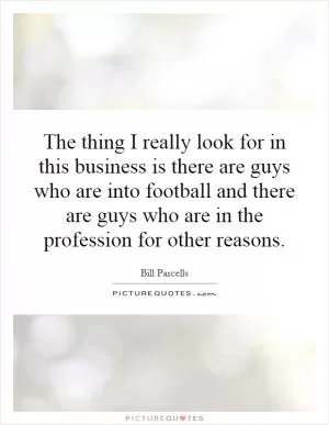 The thing I really look for in this business is there are guys who are into football and there are guys who are in the profession for other reasons Picture Quote #1