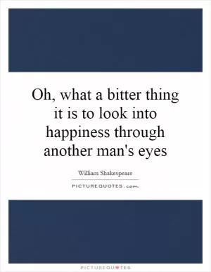 Oh, what a bitter thing it is to look into happiness through another man's eyes Picture Quote #1