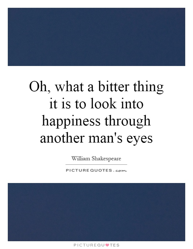 Oh, what a bitter thing it is to look into happiness through another man's eyes Picture Quote #1