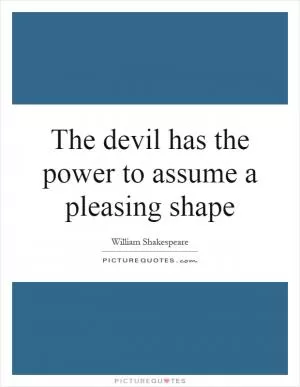 The devil has the power to assume a pleasing shape Picture Quote #1