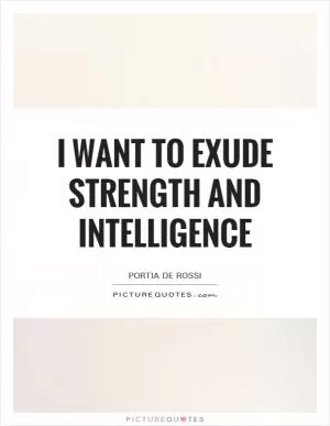 I want to exude strength and intelligence Picture Quote #1