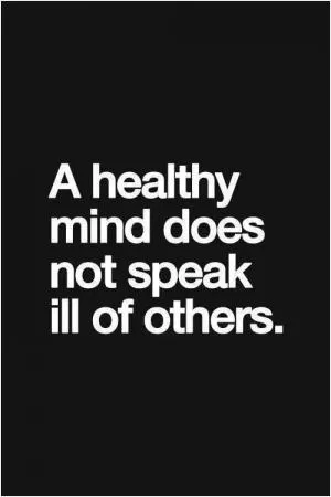 A healthy mind does not speak ill of others Picture Quote #1