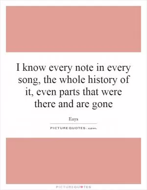 I know every note in every song, the whole history of it, even parts that were there and are gone Picture Quote #1